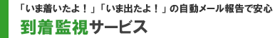 「いま着いたよ!」、「いま出たよ!」の自動メール報告で安心 -到着監視サービス-